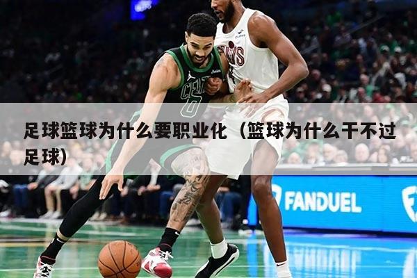 足球籃球?yàn)槭裁匆殬I(yè)化（籃球?yàn)槭裁锤刹贿^足球）