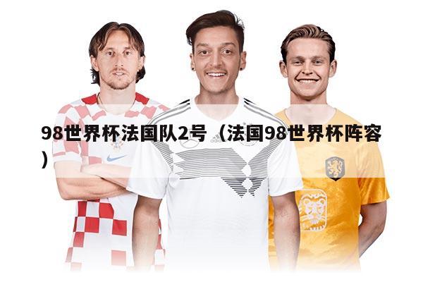 98世界杯法國隊(duì)2號（法國98世界杯陣容）