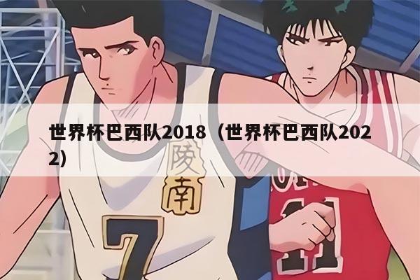 世界杯巴西隊2018（世界杯巴西隊2022）