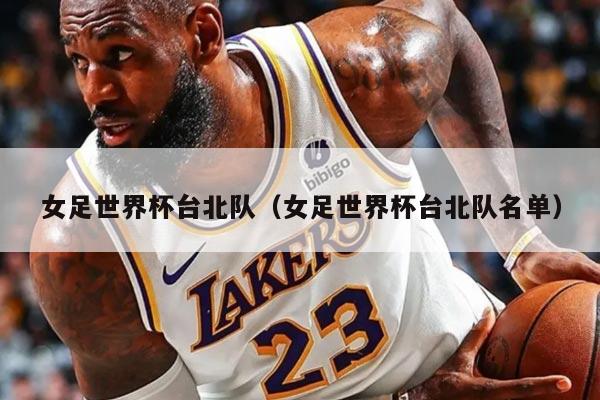 女足世界杯臺(tái)北隊(duì)（女足世界杯臺(tái)北隊(duì)名單）