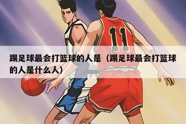 踢足球最會(huì)打籃球的人是（踢足球最會(huì)打籃球的人是什么人）