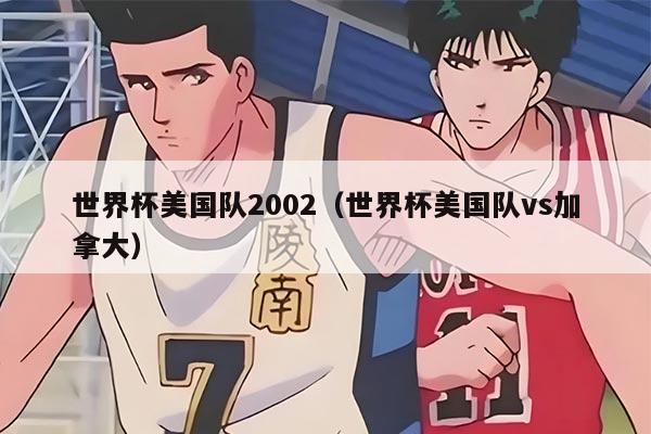 世界杯美國隊(duì)2002（世界杯美國隊(duì)vs加拿大）