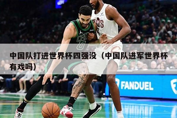 中國(guó)隊(duì)打進(jìn)世界杯四強(qiáng)沒(méi)（中國(guó)隊(duì)進(jìn)軍世界杯有戲嗎）