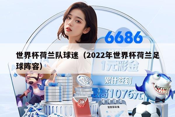 世界杯荷蘭隊(duì)球迷（2022年世界杯荷蘭足球陣容）