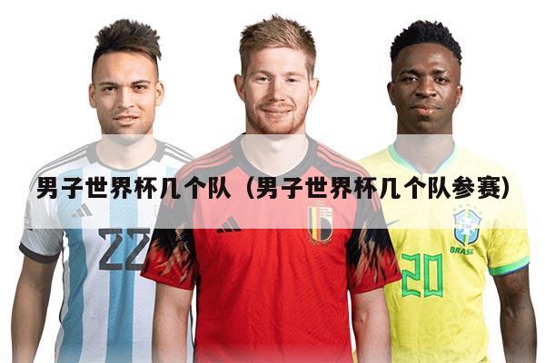 男子世界杯幾個隊（男子世界杯幾個隊參賽）