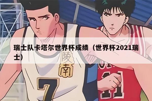 瑞士隊卡塔爾世界杯成績（世界杯2021瑞士）