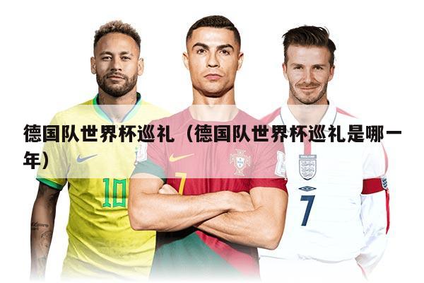 德國(guó)隊(duì)世界杯巡禮（德國(guó)隊(duì)世界杯巡禮是哪一年）