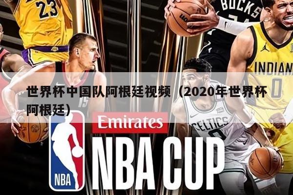 世界杯中國(guó)隊(duì)阿根廷視頻（2020年世界杯阿根廷）