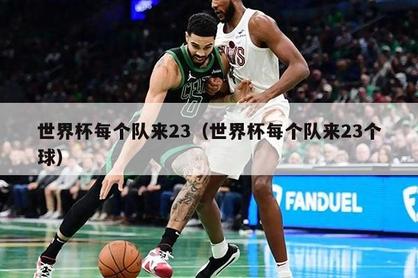 世界杯每個隊來23（世界杯每個隊來23個球）