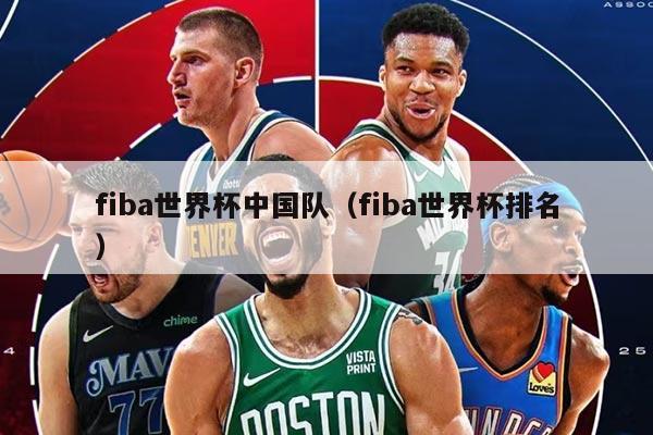 fiba世界杯中國隊（fiba世界杯排名）