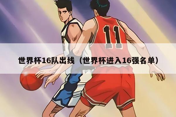 世界杯16隊出線（世界杯進入16強名單）