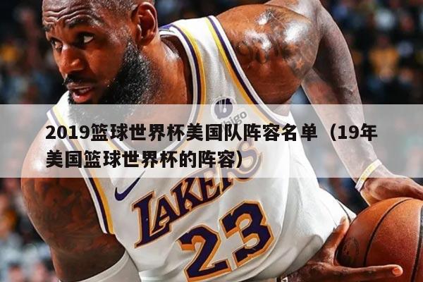 2019籃球世界杯美國(guó)隊(duì)陣容名單（19年美國(guó)籃球世界杯的陣容）