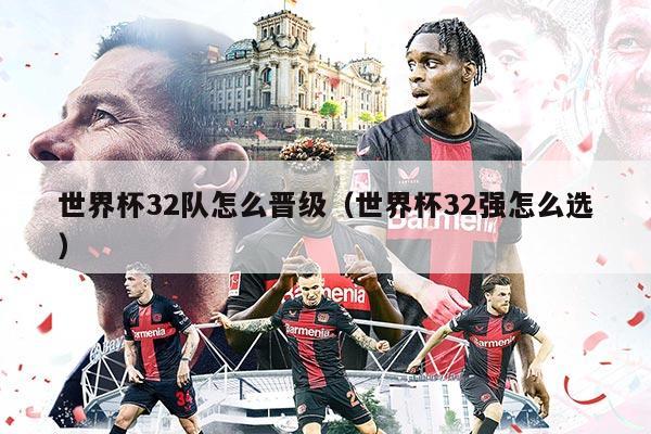 世界杯32隊怎么晉級（世界杯32強怎么選）