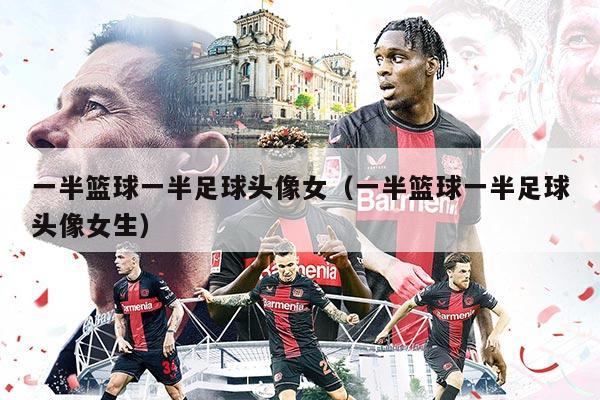 一半籃球一半足球頭像女（一半籃球一半足球頭像女生）