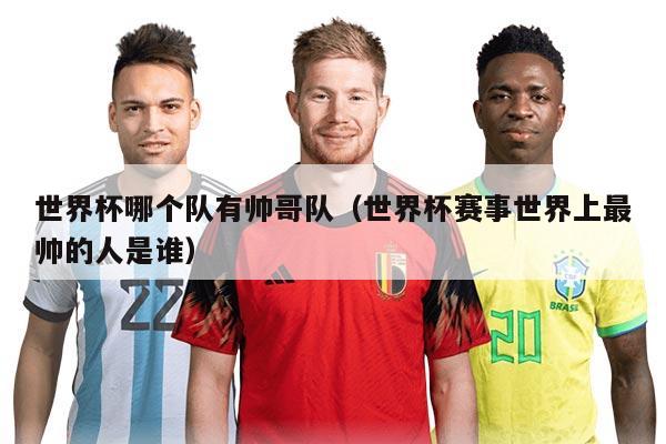 世界杯哪個(gè)隊(duì)有帥哥隊(duì)（世界杯賽事世界上最帥的人是誰(shuí)）