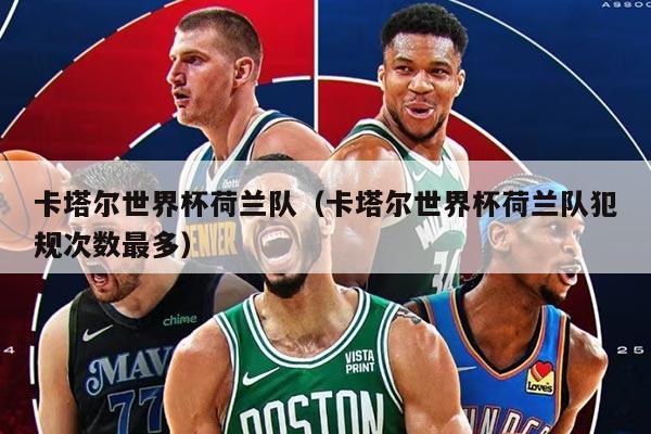 卡塔爾世界杯荷蘭隊(duì)（卡塔爾世界杯荷蘭隊(duì)犯規(guī)次數(shù)最多）
