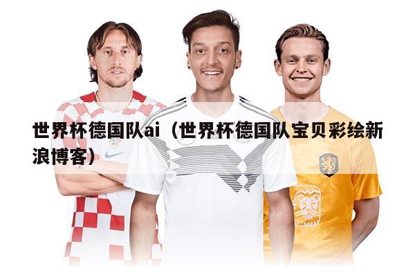 世界杯德國(guó)隊(duì)ai（世界杯德國(guó)隊(duì)寶貝彩繪新浪博客）