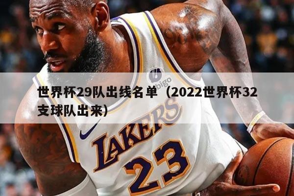 世界杯29隊(duì)出線名單（2022世界杯32支球隊(duì)出來）