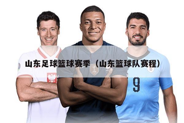 山東足球籃球賽季（山東籃球隊(duì)賽程）