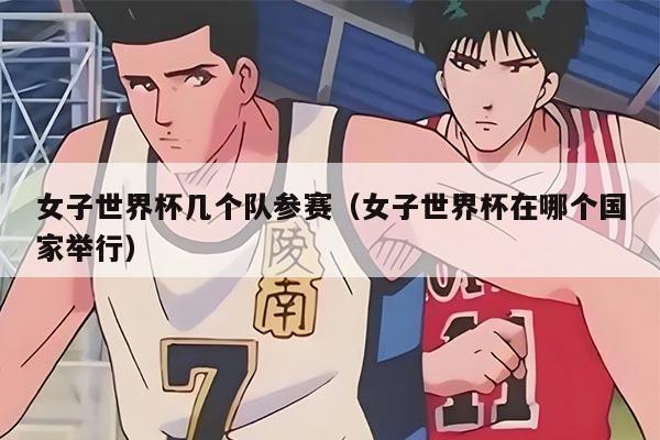 女子世界杯幾個隊參賽（女子世界杯在哪個國家舉行）