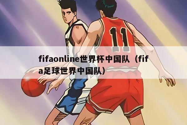 fifaonline世界杯中國隊（fifa足球世界中國隊）