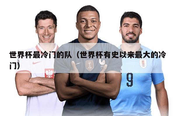 世界杯最冷門的隊（世界杯有史以來最大的冷門）