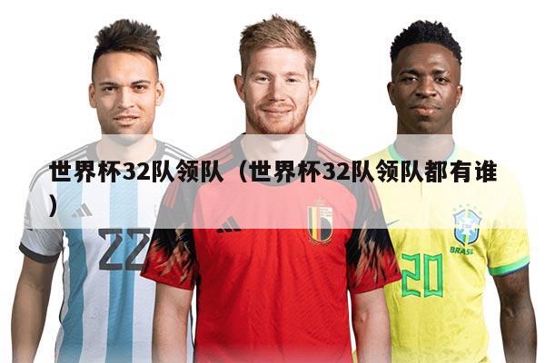 世界杯32隊領隊（世界杯32隊領隊都有誰）