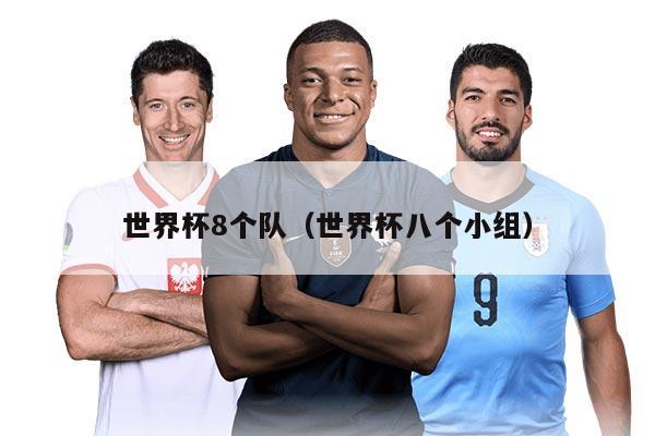 世界杯8個(gè)隊(duì)（世界杯八個(gè)小組）
