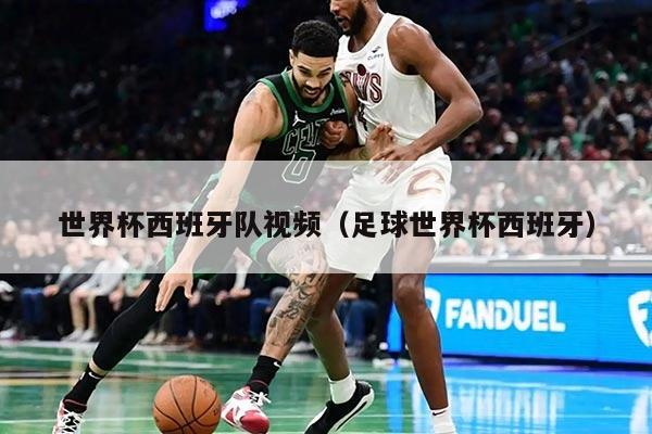 世界杯西班牙隊(duì)視頻（足球世界杯西班牙）