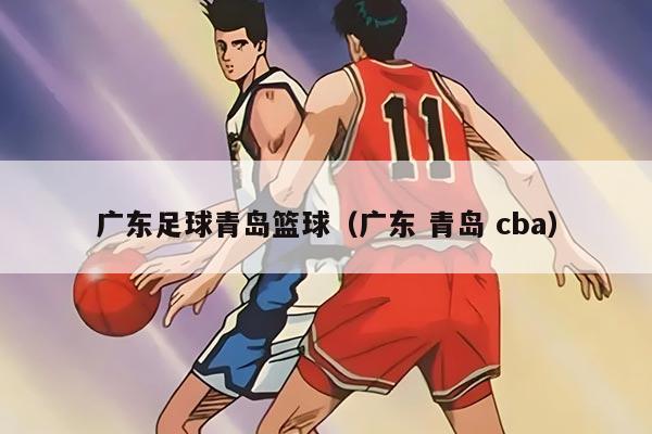 廣東足球青島籃球（廣東 青島 cba）