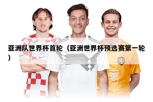 亞洲隊世界杯首輪（亞洲世界杯預選賽第一輪）