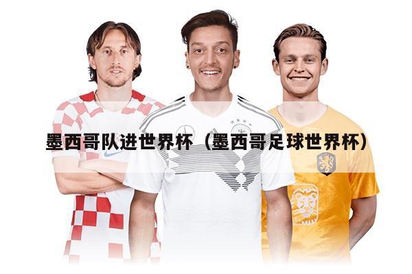 墨西哥隊(duì)進(jìn)世界杯（墨西哥足球世界杯）