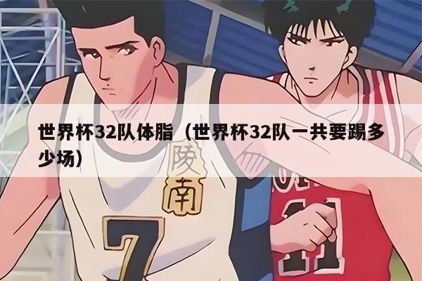 世界杯32隊(duì)體脂(世界杯32隊(duì)一共要踢多少場(chǎng))