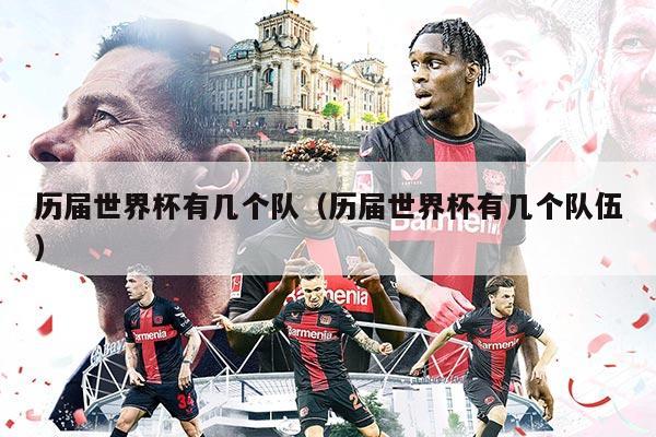 歷屆世界杯有幾個(gè)隊(duì)(歷屆世界杯有幾個(gè)隊(duì)伍)
