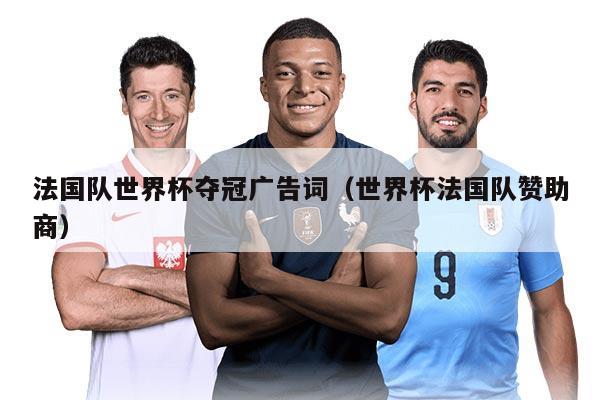 法國(guó)隊(duì)世界杯奪冠廣告詞（世界杯法國(guó)隊(duì)贊助商）
