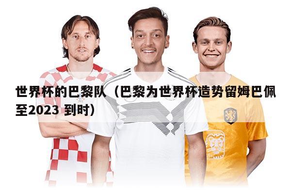 世界杯的巴黎隊（巴黎為世界杯造勢留姆巴佩至2023 到時）