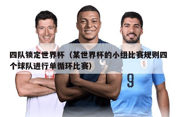 四隊(duì)鎖定世界杯（某世界杯的小組比賽規(guī)則四個(gè)球隊(duì)進(jìn)行單循環(huán)比賽）