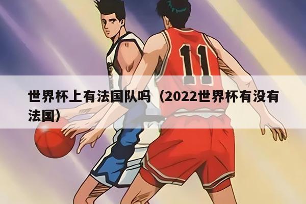 世界杯上有法國(guó)隊(duì)嗎(2022世界杯有沒有法國(guó))