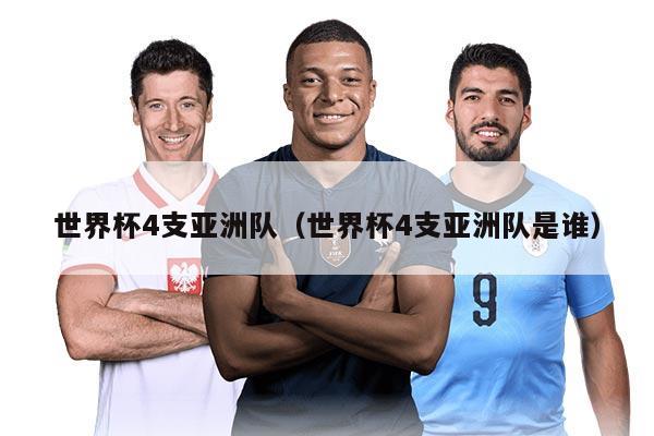 世界杯4支亞洲隊(duì)（世界杯4支亞洲隊(duì)是誰(shuí)）