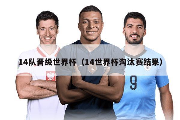 14隊(duì)晉級(jí)世界杯（14世界杯淘汰賽結(jié)果）
