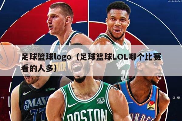 足球籃球logo（足球籃球LOL哪個比賽看的人多）