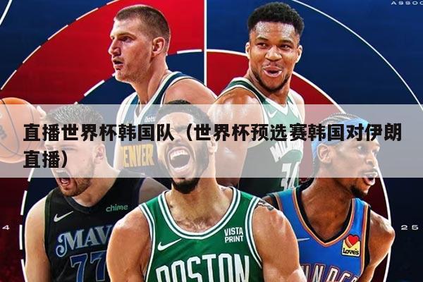 直播世界杯韓國隊（世界杯預選賽韓國對伊朗直播）