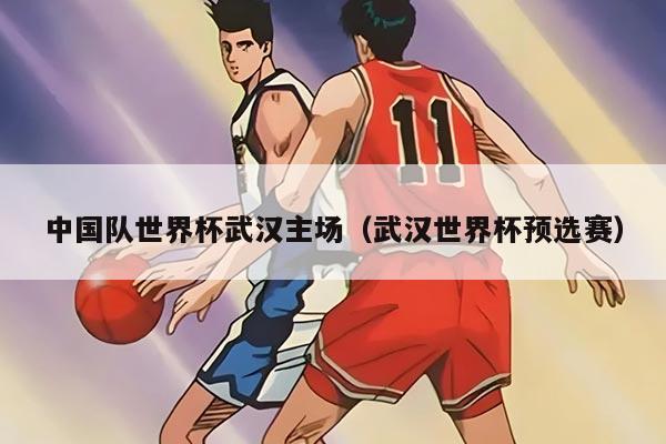 中國隊世界杯武漢主場（武漢世界杯預選賽）