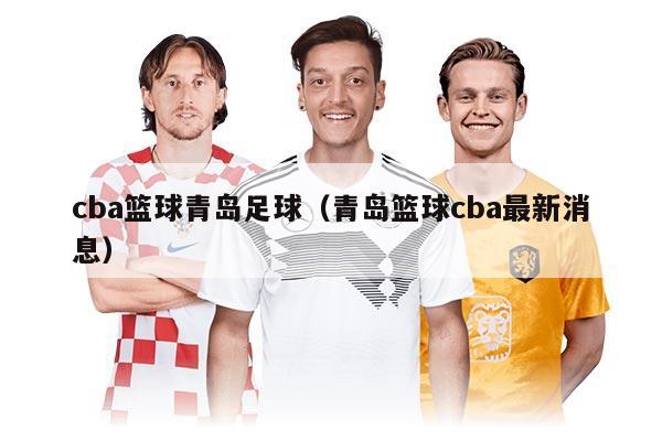 cba籃球青島足球（青島籃球cba最新消息）