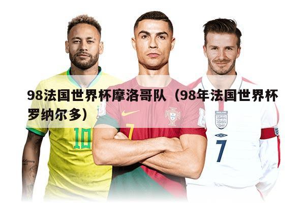 98法國世界杯摩洛哥隊（98年法國世界杯羅納爾多）
