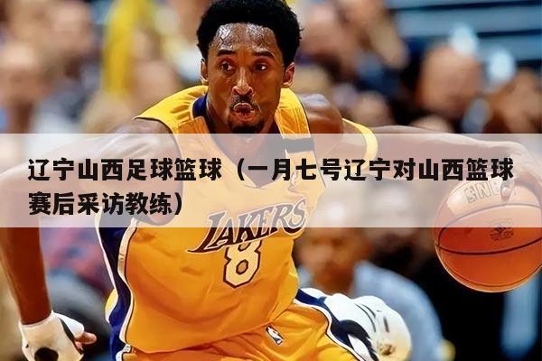 遼寧山西足球籃球（一月七號(hào)遼寧對(duì)山西籃球賽后采訪教練）