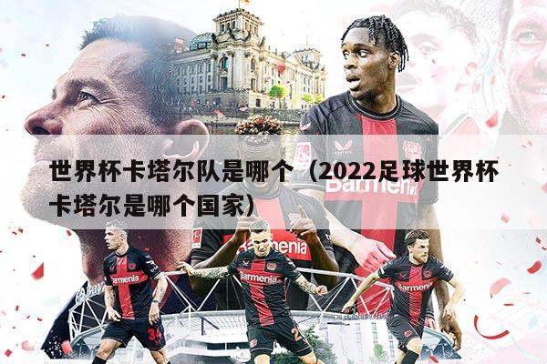 世界杯卡塔爾隊(duì)是哪個(gè)（2022足球世界杯卡塔爾是哪個(gè)國家）