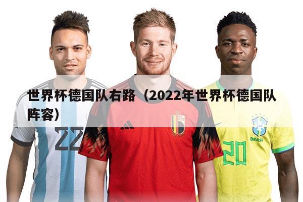 世界杯德國(guó)隊(duì)右路（2022年世界杯德國(guó)隊(duì)陣容）