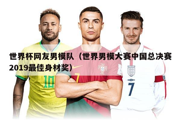 世界杯網(wǎng)友男模隊(duì)（世界男模大賽中國(guó)總決賽2019最佳身材獎(jiǎng)）