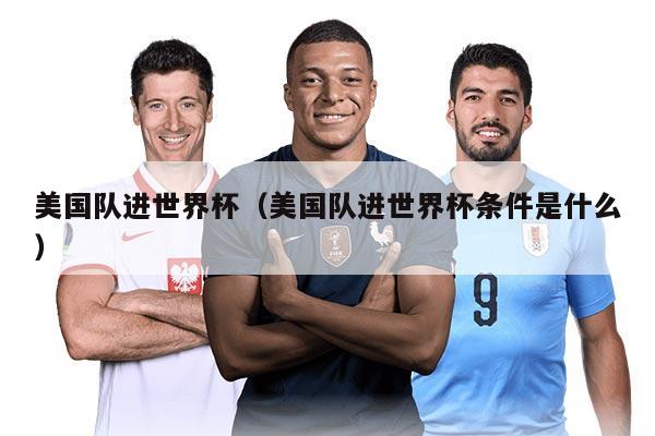 美國隊進(jìn)世界杯（美國隊進(jìn)世界杯條件是什么）